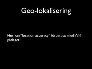 Geo-lokalisering
Hur kan “location accuracy” förbättras med Wiﬁ
påslaget?	


 