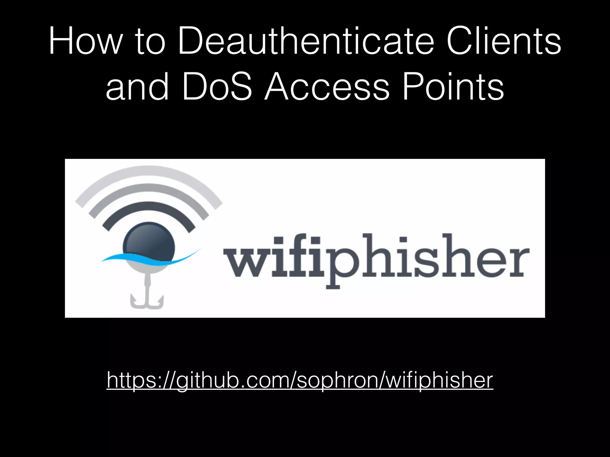 How to Deauthenticate Clients
and DoS Access Points
https://github.com/sophron/wifiphisher
 