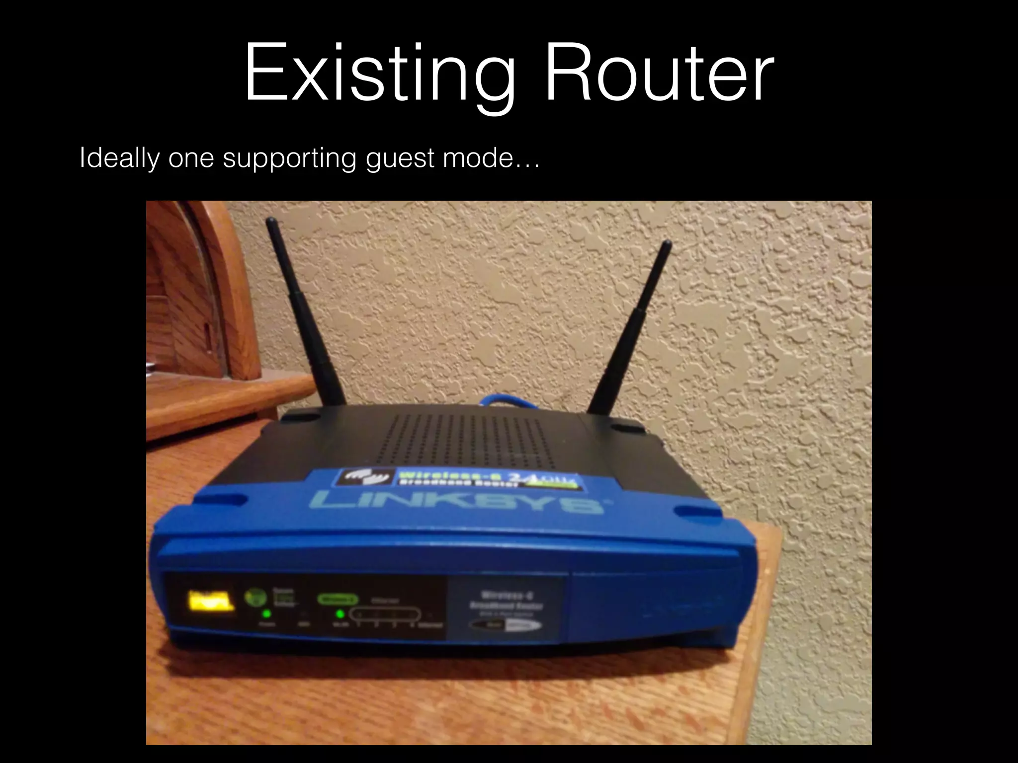 Existing Router
Ideally one supporting guest mode…
 