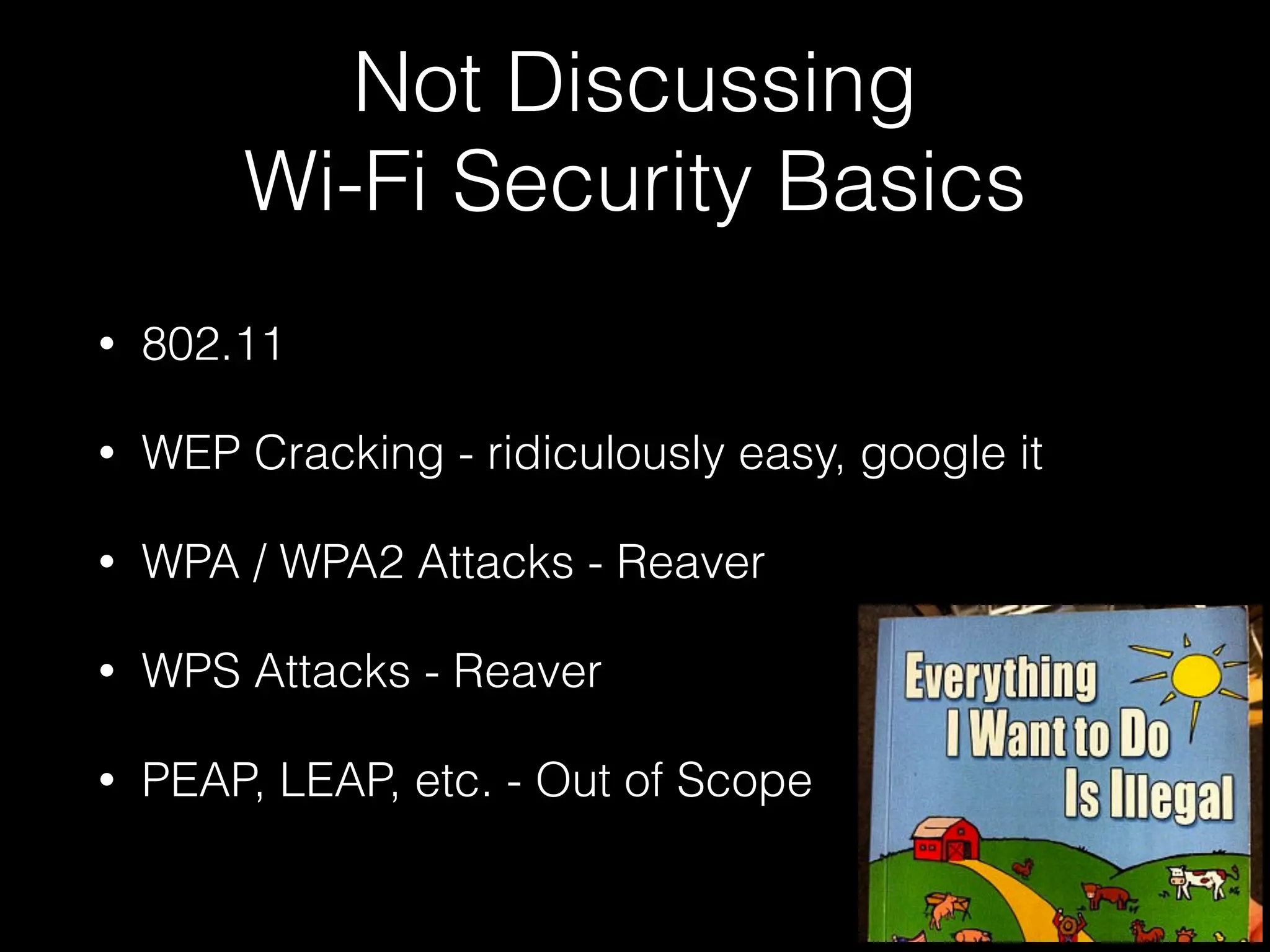 DISCLAIMER
Not a ‘Wi-Fi Security Expert’ nor a Lawyer
Just about everything I’m going to demonstrate is probably
illegal, don’t do any of this against unauthorized targets…
 