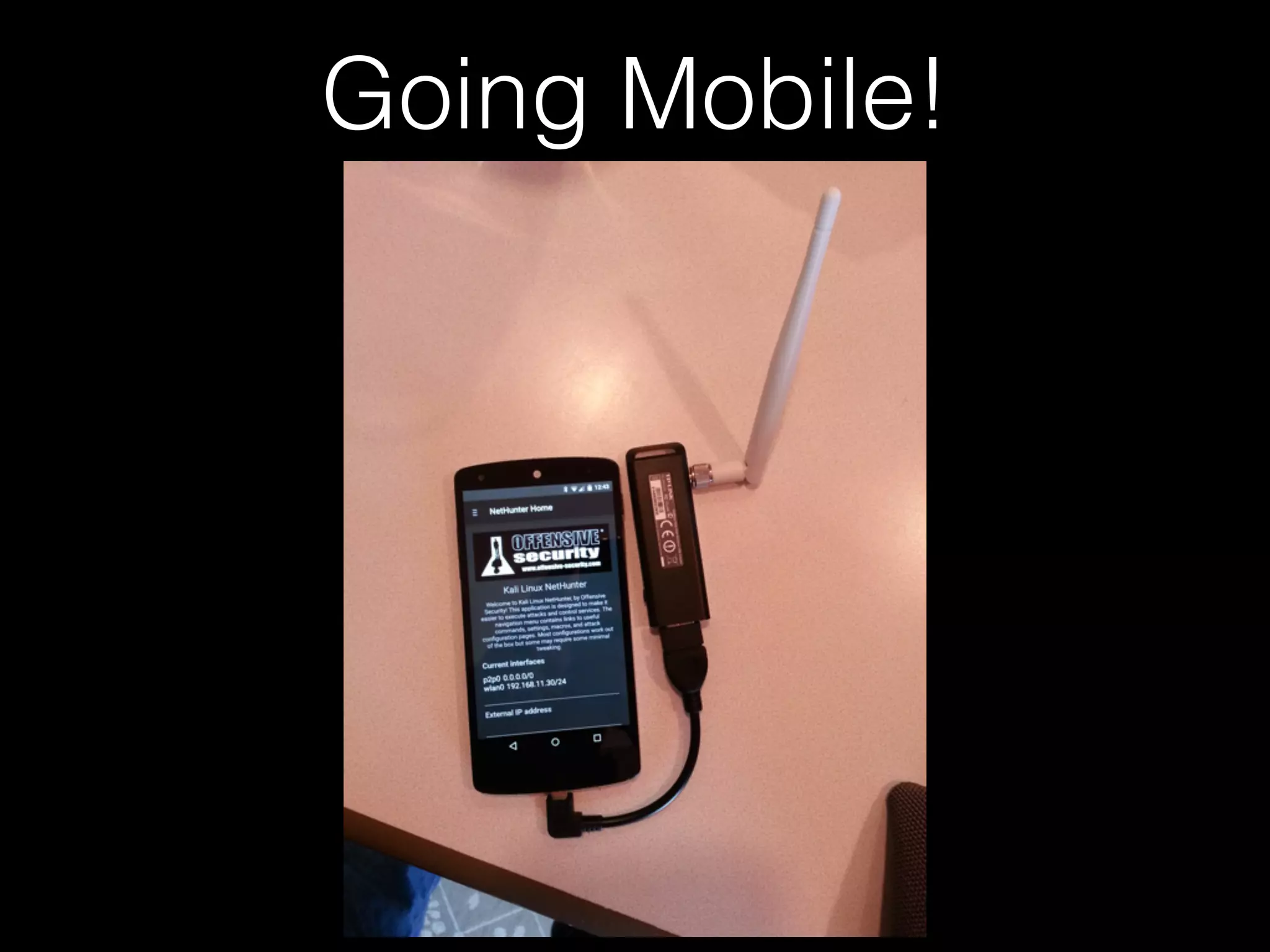 Going Mobile!
• Nexus Device with Kali NetHunter
• https://www.kali.org/kali-linux-nethunter/
• Pwnie Express Pwn Phone/Pad
• https://www.pwnieexpress.com/product/
pwn-phone2014/
 