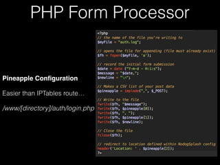 PHP Form Processor
Pineapple Configuration
Easier than using IPTables
/www/[directory]/auth/login.php
 