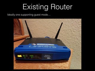 Existing Router
Ideally one supporting guest mode…
 