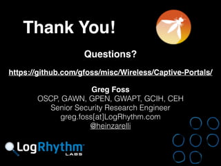 Client Defense…
• Use different login details and passwords for
public wifi. Test false-credentials first, if it
lets you through it’s not legit.
• Turn off Wi-Fi on devices when traveling.
• Exercise caution when connections suddenly
drop, especially if it happens for everyone on
the network.
• If it just ‘doesn’t feel right’ then trust your
instincts…
 
