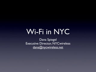 Wi-Fi in NYC
          Dana Spiegel
Executive Director, NYCwireless
     dana@nycwireless.net




               1