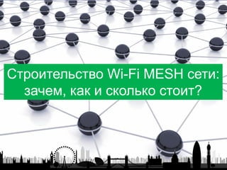 Строительство Wi-Fi MESH сети:
зачем, как и сколько стоит?
 