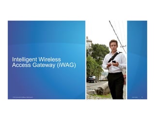 © 2012 Cisco and/or its affiliates. All rights reserved. Cisco Connect 34
Intelligent Wireless
Access Gateway (iWAG)
 