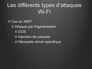 Les différents types d’attaques
             Wi-Fi
 Cas du WEP
  Attaque par fragmentation
     DOS
     Injection de paquets
     Nécessite driver spécifique
 