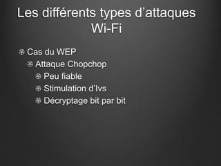 Les différents types d’attaques
             Wi-Fi
 Cas du WEP
  Attaque Chopchop
     Peu fiable
     Stimulation d’Ivs
     Décryptage bit par bit
 