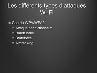 Les différents types d’attaques
             Wi-Fi
 Cas du WPA/WPA2
   Attaque par dictionnaire
   HandShake
   Bruteforce
   Aircrack-ng
 