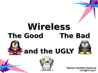 WirelessWireless
The Good The BadThe Good The Bad
and the UGLYand the UGLY
Мариян HackMan Маринов
<mm@1h.com>
 