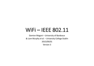 WiFi – IEEE 802.11
Damien Magoni – University of Bordeaux
& Liam Murphy et al. – University College Dublin
2015/09/01
Version 3
 