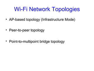 Wi-Fi Network Topologies
• AP-based topology (Infrastructure Mode)
• Peer-to-peer topology
• Point-to-multipoint bridge topology
 