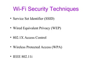Wi-Fi Security Techniques
• Service Set Identifier (SSID)
• Wired Equivalent Privacy (WEP)
• 802.1X Access Control
• Wireless Protected Access (WPA)
• IEEE 802.11i
 