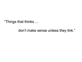 “Things that thinks …
don’t make sense unless they link.”
 