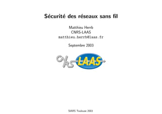 S´curit´ des r´seaux sans ﬁl
 e     e      e
          Matthieu Herrb
           CNRS-LAAS
     matthieu.herrb@laas.fr

         Septembre 2003




         SIARS Toulouse 2003
 