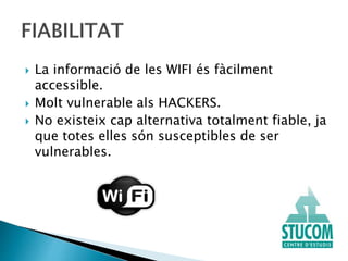 La informació de les WIFI és fàcilment
accessible.
 Molt vulnerable als HACKERS.
 No existeix cap alternativa totalment fiable, ja
que totes elles són susceptibles de ser
vulnerables.
 