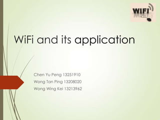 WiFi and its application
Chen Yu Peng 13251910
Wong Tan Ping 13208020
Wong Wing Kei 13213962

 