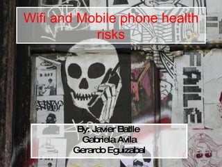 Wifi and Mobile phone health risks By: Javier Batlle  Gabriela Avila Gerardo Eguizabal 