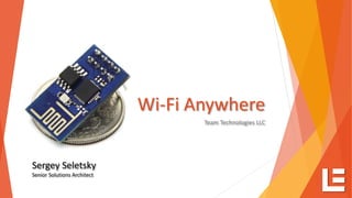 Wi-Fi Anywhere
Team Technologies LLC
Sergey Seletsky
Senior Solutions Architect
 