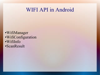 WIFI API in Android


●WifiManager
●WifiConfiguration

●WifiInfo

●ScanResult
 