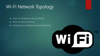 Wi-Fi Network Topology
 Point-to-Multipoint (Access Point)
 Point-to-Point (Ad hoc)
 Multipoint-to-Multipoint (Mesh Network)
 