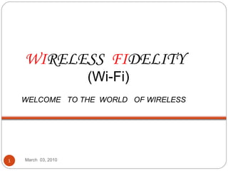 March  03, 2010 WI RELESS  FI DELITY (Wi-Fi) WELCOME  TO THE  WORLD  OF WIRELESS 