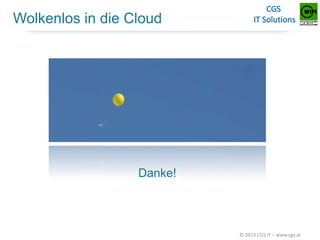 Wolkenlos in die Cloud

Danke!

© 2013 CGS IT – www.cgs.at

 