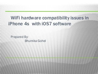 WiFi hardware compatibility issues in
iPhone 4s with iOS7 software
Prepared By:
Bhumika Gohel

 