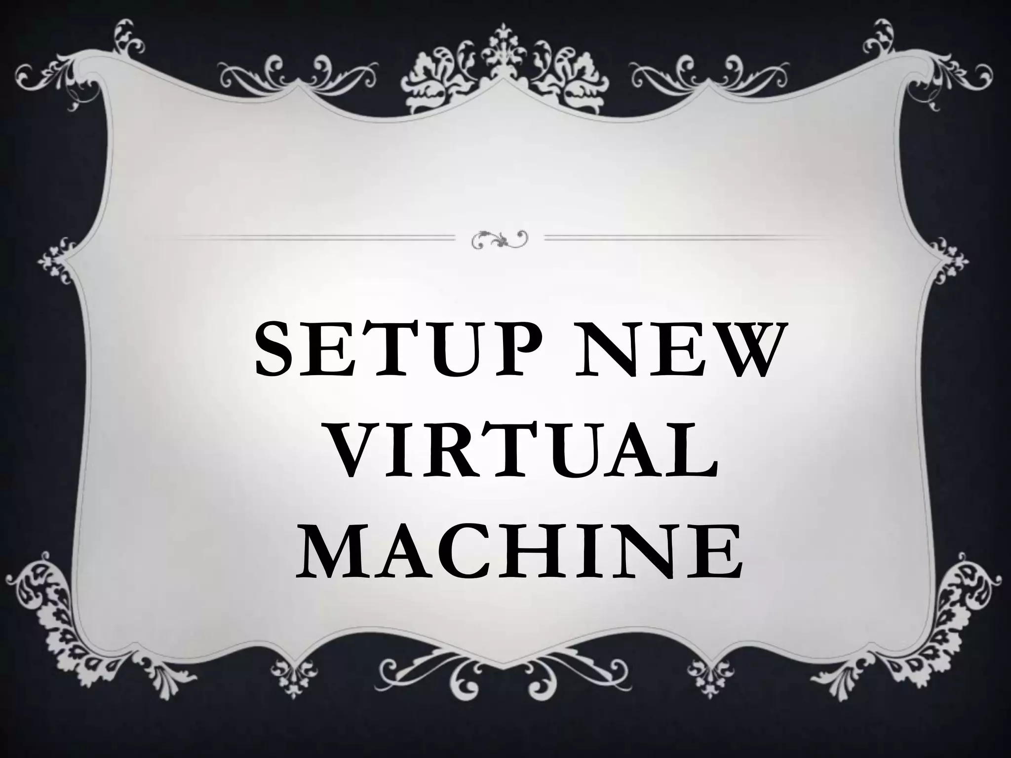 SETUP NEW
VIRTUAL
MACHINE

 