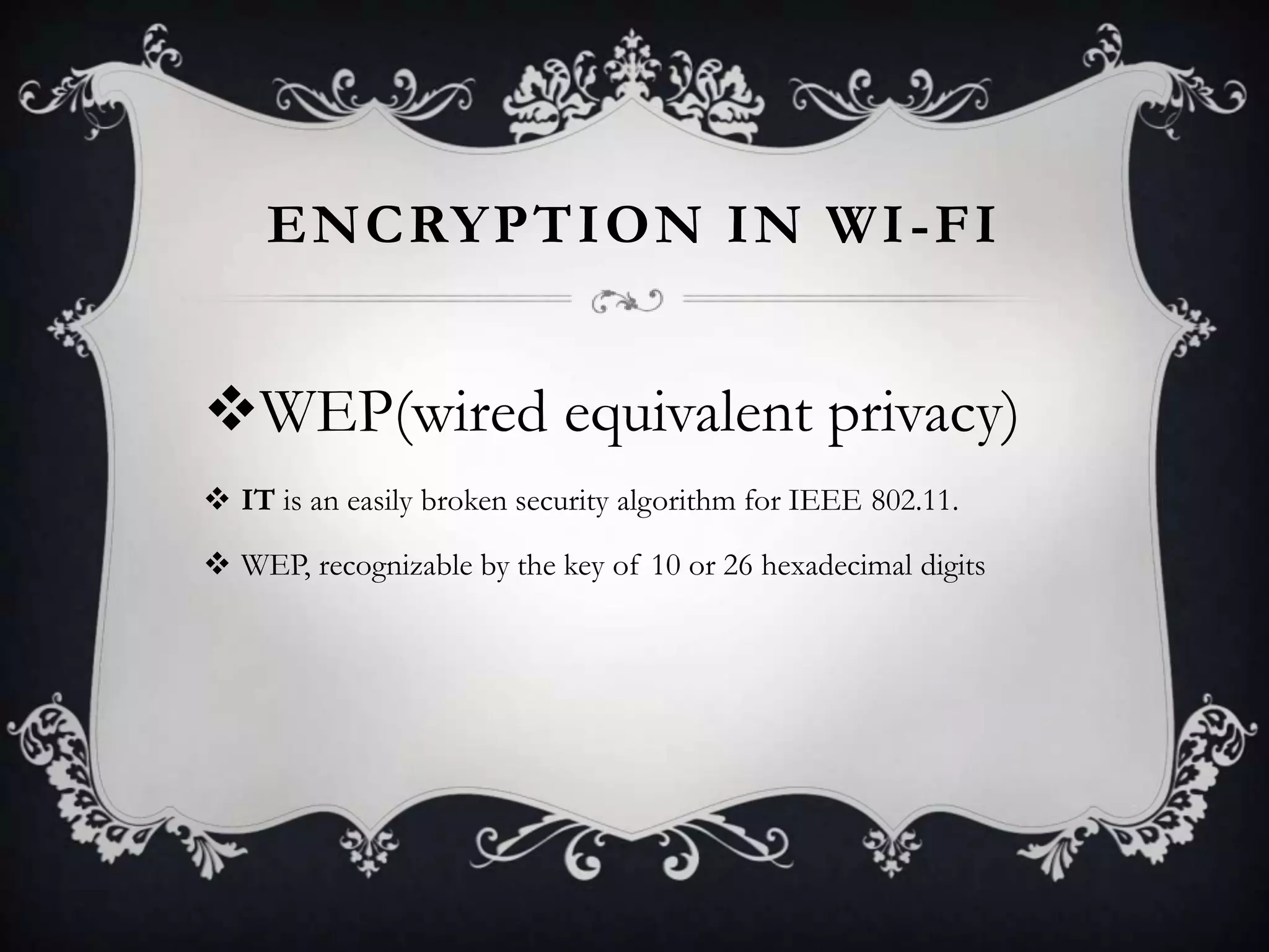 ENCRYPTION IN WI -FI

WEP(wired equivalent privacy)
 IT is an easily broken security algorithm for IEEE 802.11.
 WEP, recognizable by the key of 10 or 26 hexadecimal digits

 