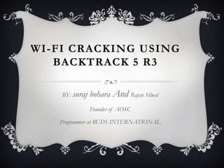 WI-FI CRACKING USING
BACKTRACK 5 R3
BY: suraj

bohara And Rajan Silwal
Founder of AOSC

Programmer at BUDS INTERNATIONAL

 