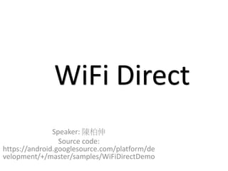 Speaker: 陳柏伸
Source code:
https://android.googlesource.com/platform/de
velopment/+/master/samples/WiFiDirectDemo
WiFi Direct
 
