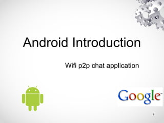 1
Android Introduction
Wifi p2p chat application
 