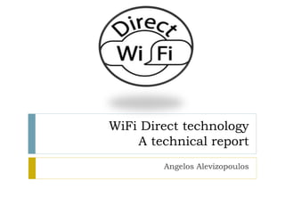 WiFi Direct technology
A technical report
Angelos Alevizopoulos
 