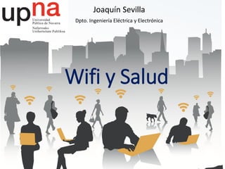 Wifi y Salud
Joaquín Sevilla
Dpto. Ingeniería Eléctrica y Electrónica
 