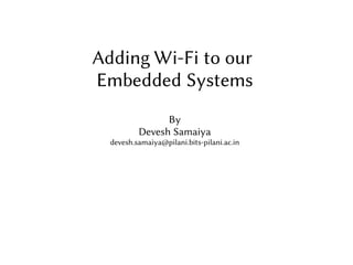 Adding Wi-Fi to our
Embedded Systems
By
Devesh Samaiya
devesh.samaiya@pilani.bits-pilani.ac.in
 