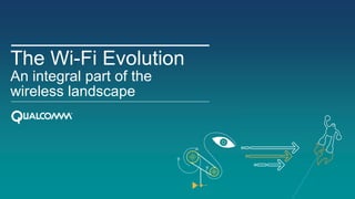 The Wi-Fi Evolution
An integral part of the
wireless landscape
 