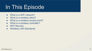 WiFiForBeginners.com
In This Episode
● What is a WiFi network?
● What is a wireless client?
● What is a wireless access point?
● What is a wireless controller?
● WiFi Security
● Wireless LAN Standards
6
 