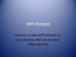 Wifi Hotspot
How to create wifi hotspot on
your laptop and use on your
other devices

 