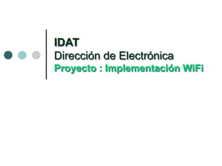 IDAT
Dirección de Electrónica
Proyecto : Implementación WiFi
 