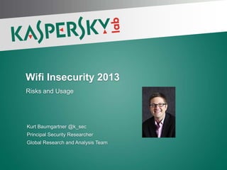 Wifi Insecurity 2013
Risks and Usage

Kurt Baumgartner @k_sec
Principal Security Researcher
Global Research and Analysis Team

 