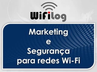 Marketing
e
Segurança
para redes Wi-Fi
 