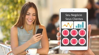 Seu	
  Negócio	
  	
  
Seus	
  Clientes
 