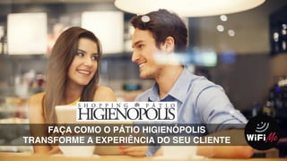 FAÇA COMO O PÁTIO HIGIENÓPOLIS
TRANSFORME A EXPERIÊNCIA DO SEU CLIENTE
 