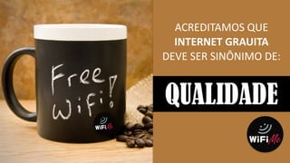 ACREDITAMOS	
  QUE	
  
INTERNET	
  GRAUITA	
  
DEVE	
  SER	
  SINÔNIMO	
  DE:	
  
QUALIDADE
 