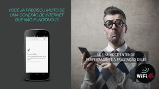 VOCÊ JÁ PRECISOU MUITO DE
UMA CONEXÃO DE INTERNET
QUE NÃO FUNCIONOU?
SE	
  SIM,	
  VOCÊ	
  ENTENDE	
  
PERFEITAMENTE	
  A	
  FRUSTAÇÃO	
  DELE!
 