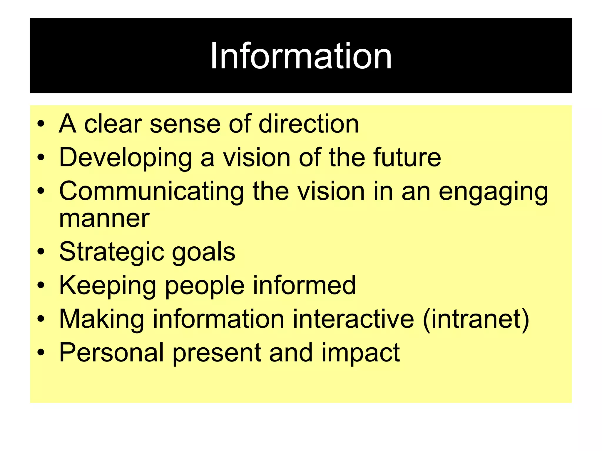 Information A clear sense of direction Developing a vision of the future Communicating the vision in an engaging manner Strategic goals Keeping people informed Making information interactive (intranet) Personal present and impact 