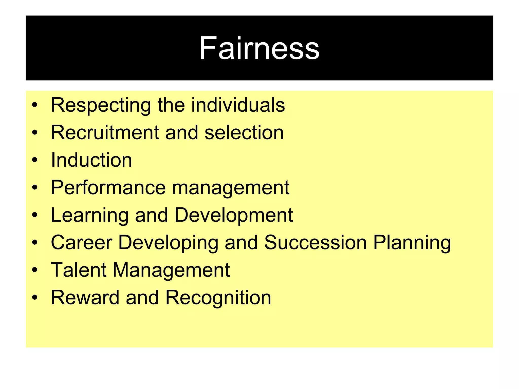Fairness Respecting the individuals Recruitment and selection Induction Performance management Learning and Development Career Developing and Succession Planning Talent Management Reward and Recognition 