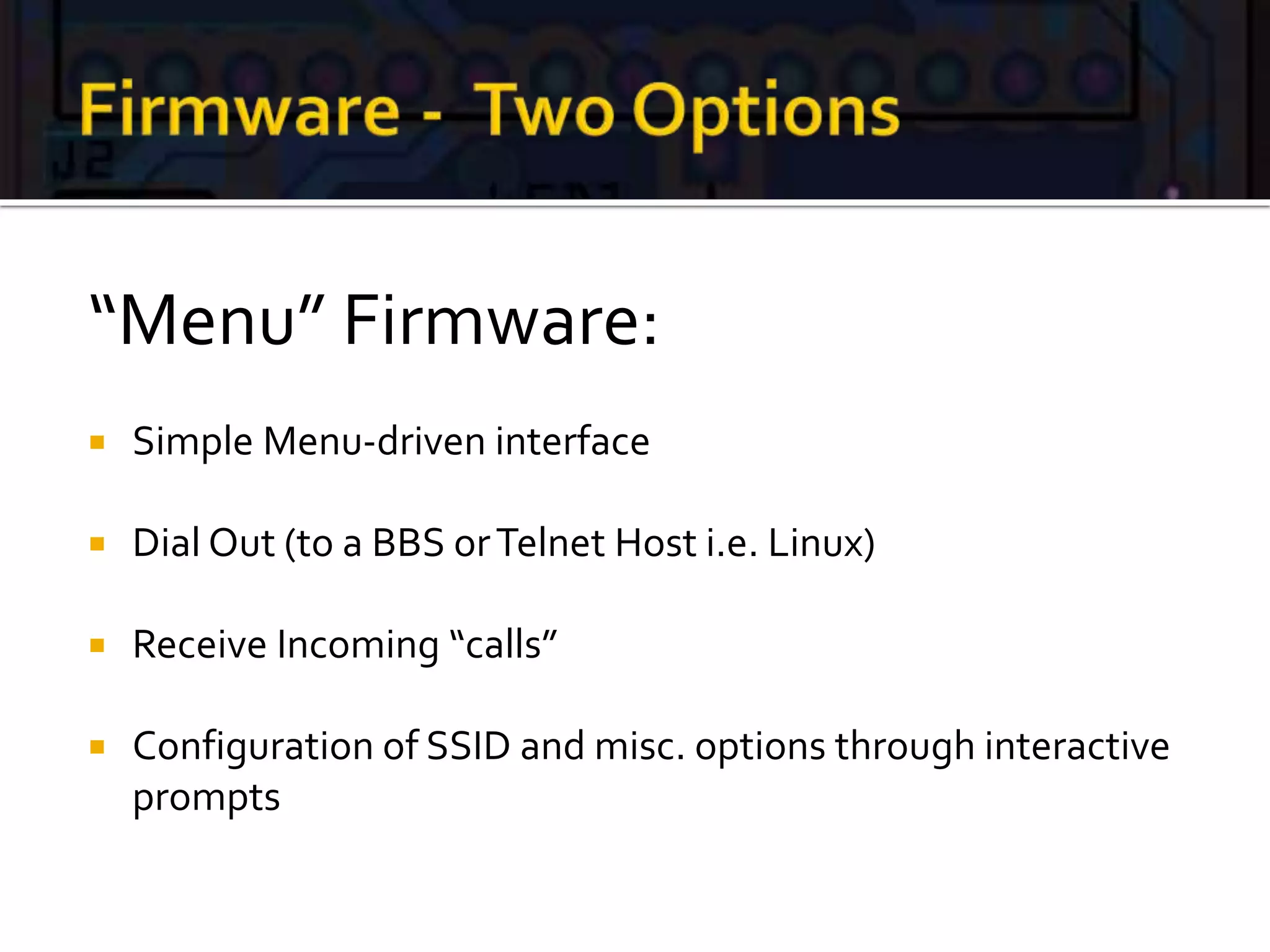 “Menu” Firmware:
 Simple Menu-driven interface
 Dial Out (to a BBS orTelnet Host i.e. Linux)
 Receive Incoming “calls”
 Configuration of SSID and misc. options through interactive
prompts
 
